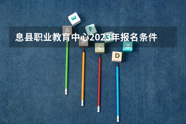 息县职业教育中心2023年报名条件、招生要求、招生对象