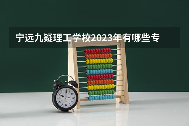 宁远九疑理工学校2023年有哪些专业