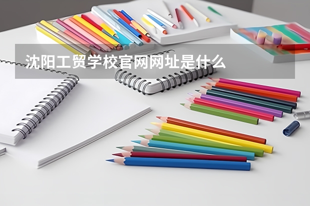 沈阳工贸学校官网网址是什么
