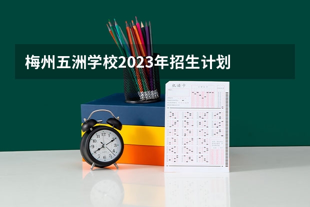 梅州五洲学校2023年招生计划