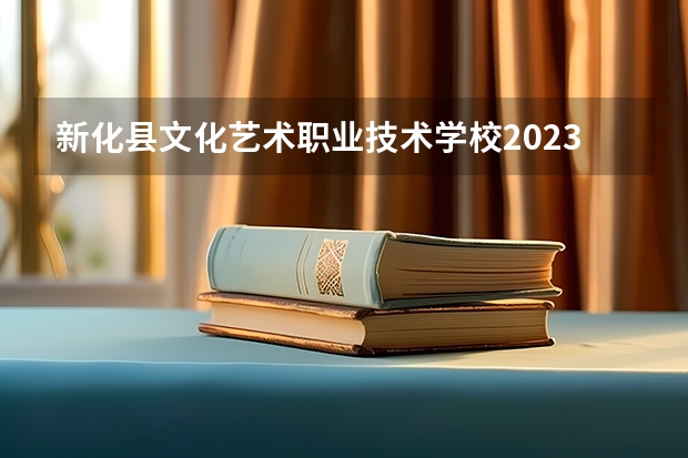 新化县文化艺术职业技术学校2023年怎么样、好不好
