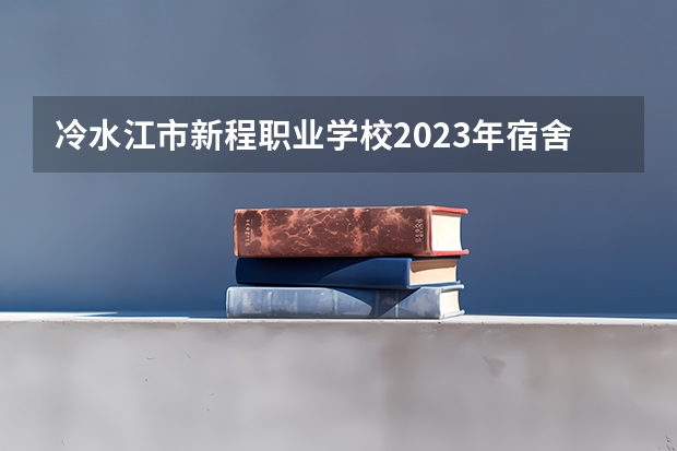 冷水江市新程职业学校2023年宿舍条件
