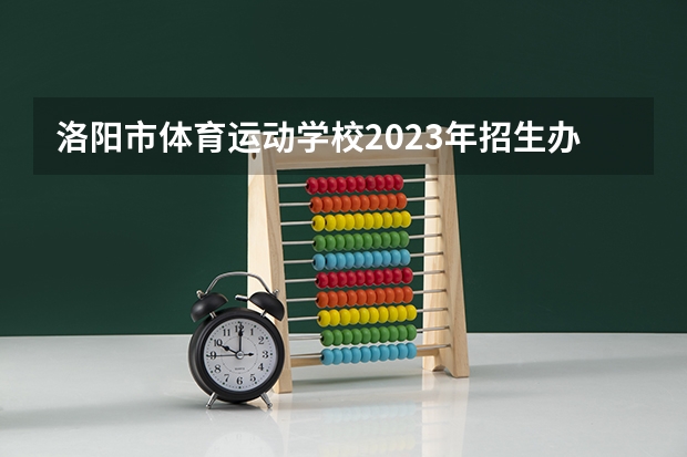 洛阳市体育运动学校2023年招生办联系电话