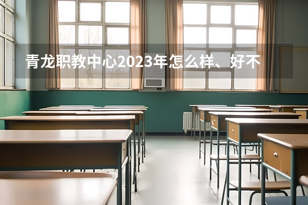 青龙职教中心2023年怎么样、好不好