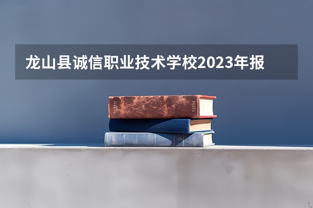 龙山县诚信职业技术学校2023年报名条件、招生要求、招生对象