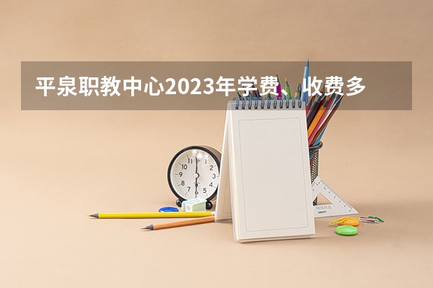 平泉职教中心2023年学费、收费多少