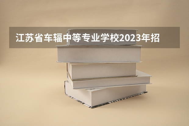 江苏省车辐中等专业学校2023年招生录取分数线