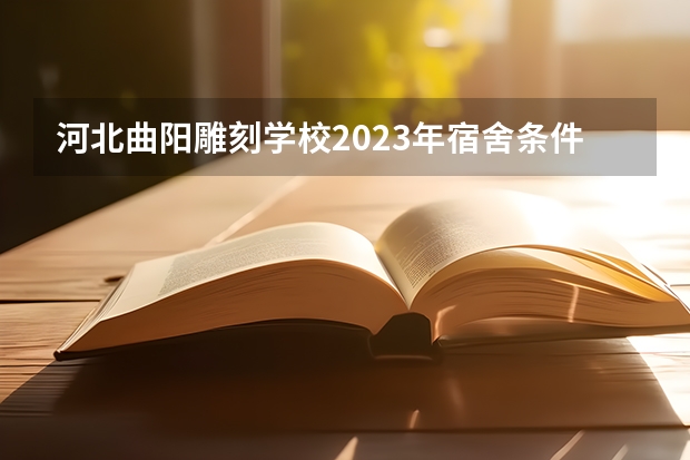 河北曲阳雕刻学校2023年宿舍条件