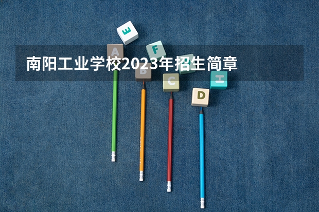 南阳工业学校2023年招生简章