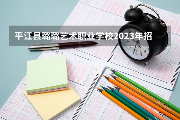 平江县璐璐艺术职业学校2023年招生录取分数线