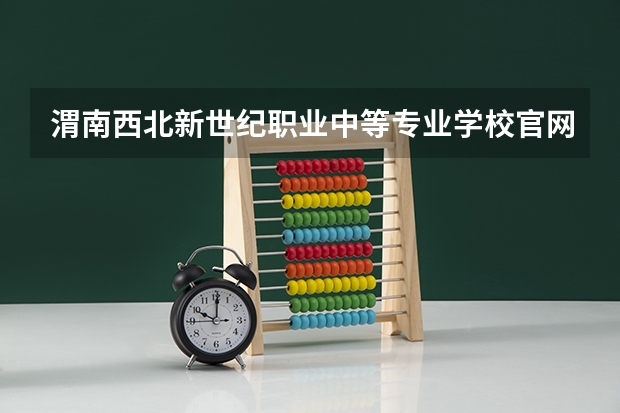 渭南西北新世纪职业中等专业学校官网网址是什么