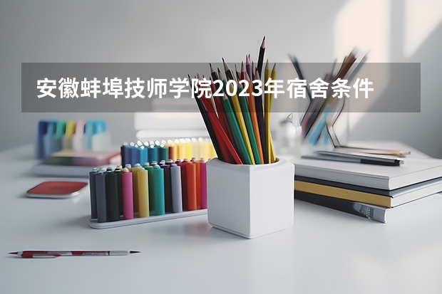 安徽蚌埠技师学院2023年宿舍条件