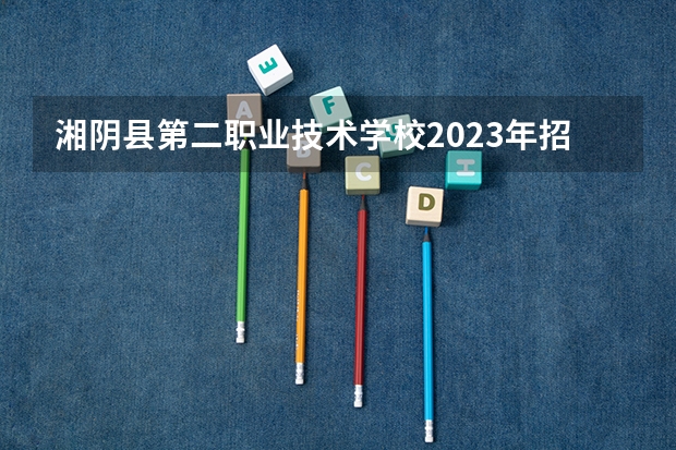 湘阴县第二职业技术学校2023年招生计划