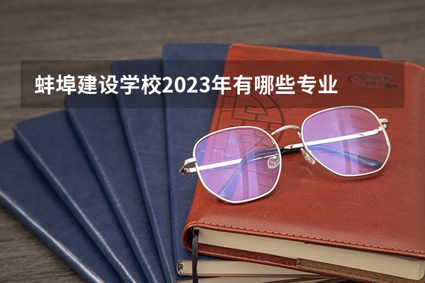 蚌埠建设学校2023年有哪些专业