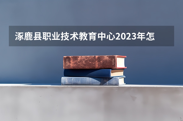 涿鹿县职业技术教育中心2023年怎么样、好不好