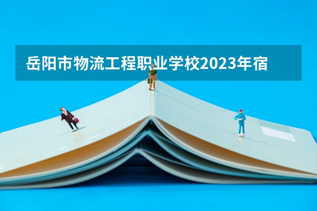 岳阳市物流工程职业学校2023年宿舍条件