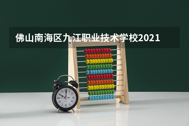 佛山南海区九江职业技术学校2021年招生简章