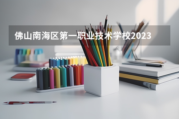佛山南海区第一职业技术学校2023年招生计划