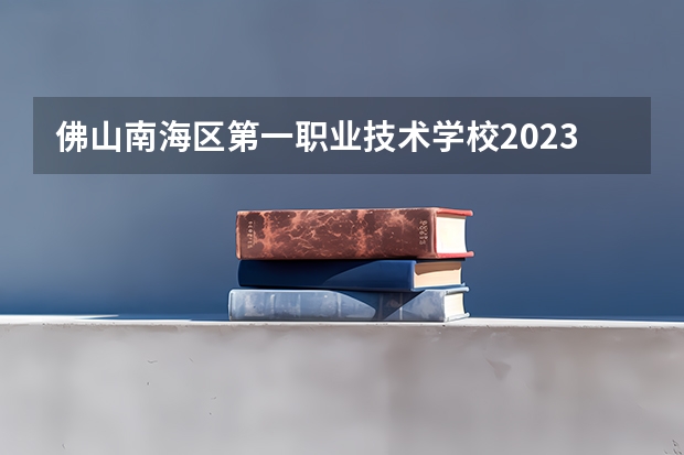 佛山南海区第一职业技术学校2023年招生录取分数线