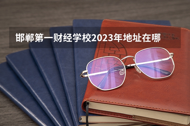邯郸第一财经学校2023年地址在哪里