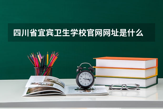 四川省宜宾卫生学校官网网址是什么