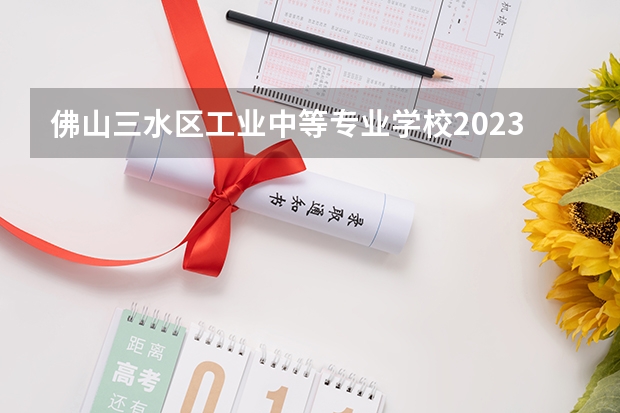 佛山三水区工业中等专业学校2023年招生录取分数线