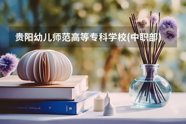 贵阳幼儿师范高等专科学校(中职部)2023年招生简章