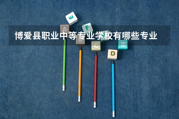 博爱县职业中等专业学校有哪些专业 招生人数多吗