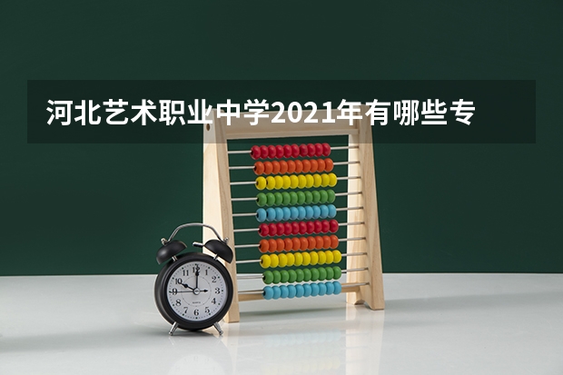 河北艺术职业中学2021年有哪些专业