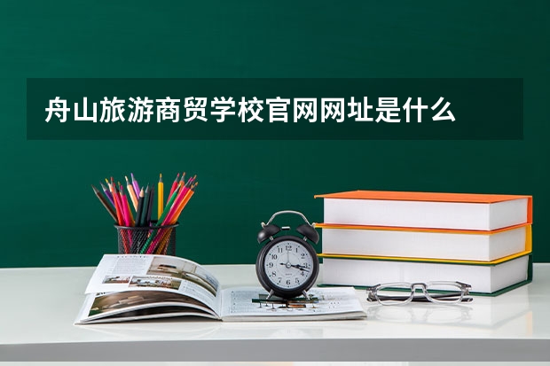 舟山旅游商贸学校官网网址是什么