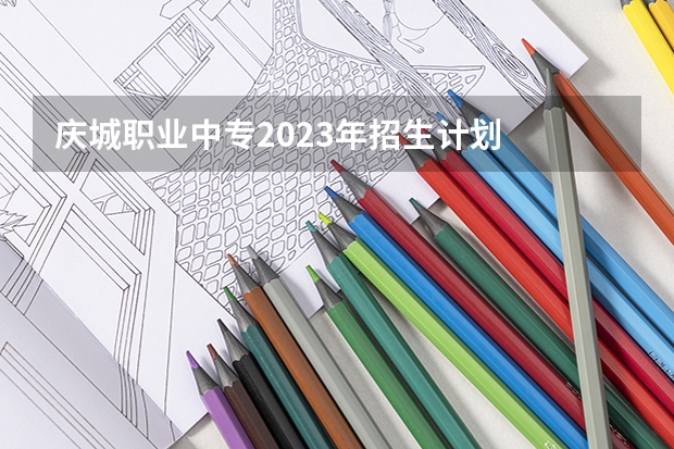 庆城职业中专2023年招生计划