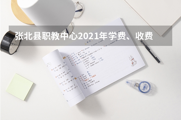 张北县职教中心2021年学费、收费多少