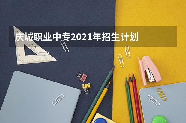 庆城职业中专2021年招生计划