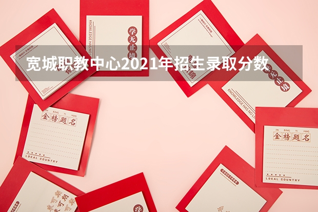 宽城职教中心2021年招生录取分数线