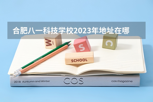 合肥八一科技学校2023年地址在哪里
