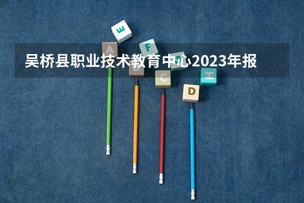 吴桥县职业技术教育中心2023年报名条件、招生要求、招生对象