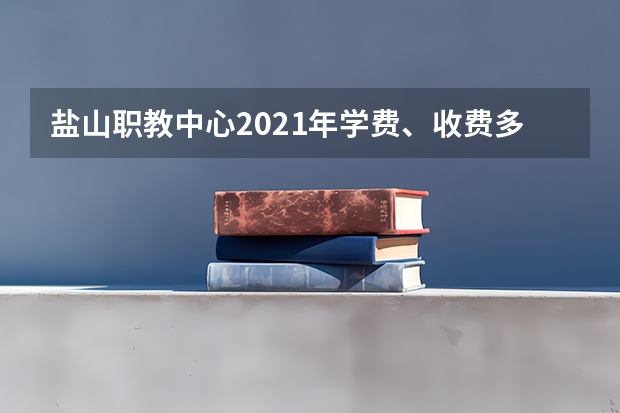 盐山职教中心2021年学费、收费多少