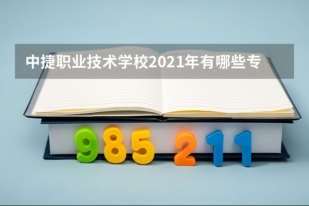 中捷职业技术学校2021年有哪些专业