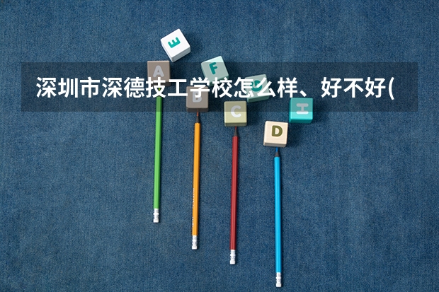 深圳市深德技工学校怎么样、好不好(2023参考)
