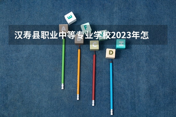 汉寿县职业中等专业学校2023年怎么样、好不好