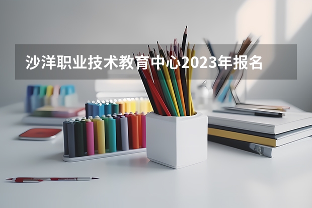 沙洋职业技术教育中心2023年报名条件、招生要求、招生对象