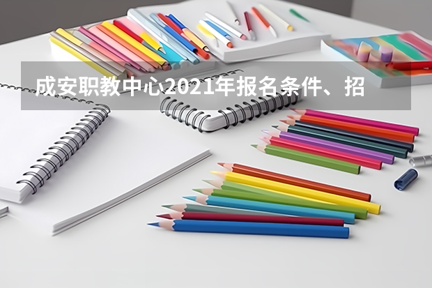 成安职教中心2021年报名条件、招生要求、招生对象