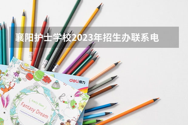 襄阳护士学校2023年招生办联系电话