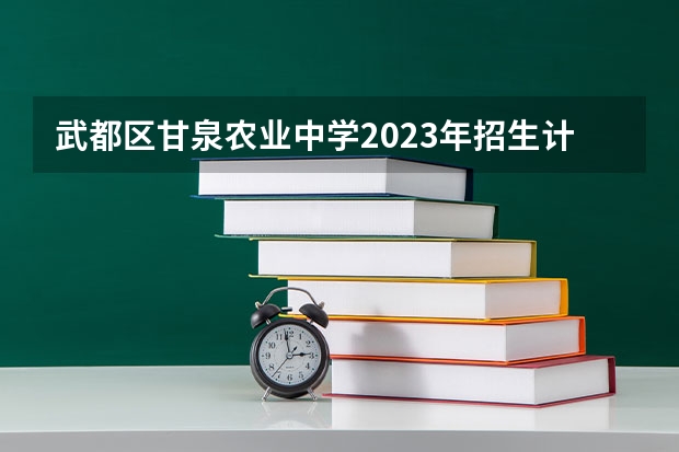武都区甘泉农业中学2023年招生计划