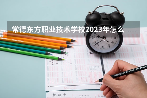 常德东方职业技术学校2023年怎么样、好不好