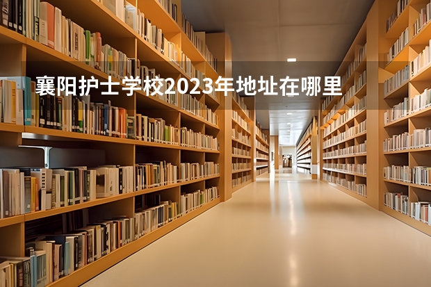 襄阳护士学校2023年地址在哪里