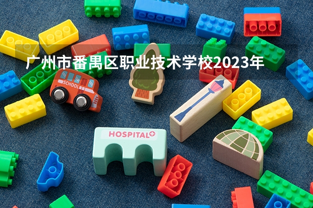 广州市番禺区职业技术学校2023年招生简章