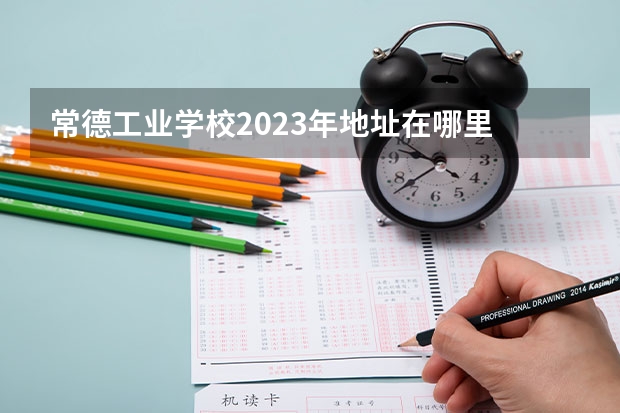 常德工业学校2023年地址在哪里