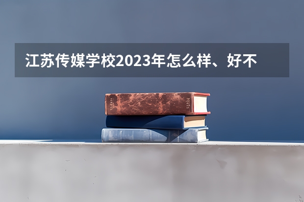 江苏传媒学校2023年怎么样、好不好