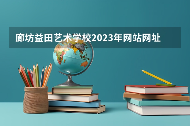 廊坊益田艺术学校2023年网站网址